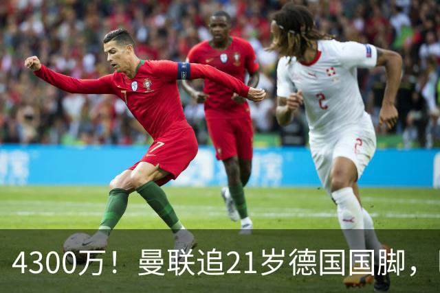 4300万！曼联追21岁德国国脚，巴萨拿不出全款，多英超球队欲截胡